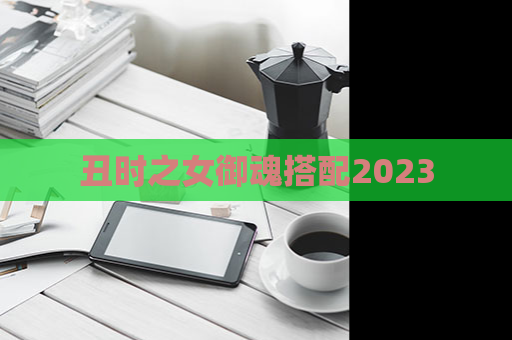 丑时之女御魂搭配2023