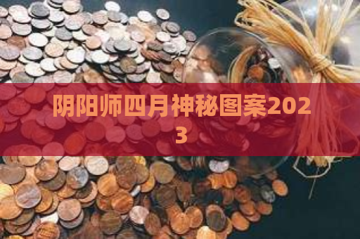 阴阳师四月神秘图案2023