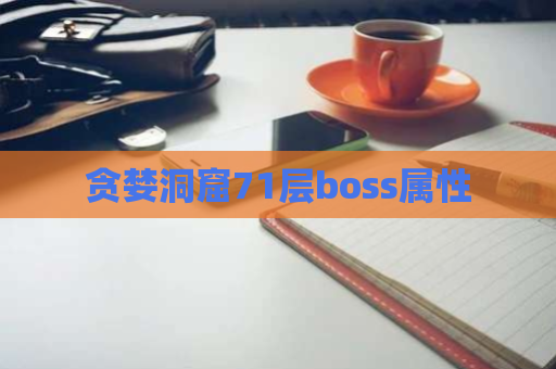 贪婪洞窟71层boss属性